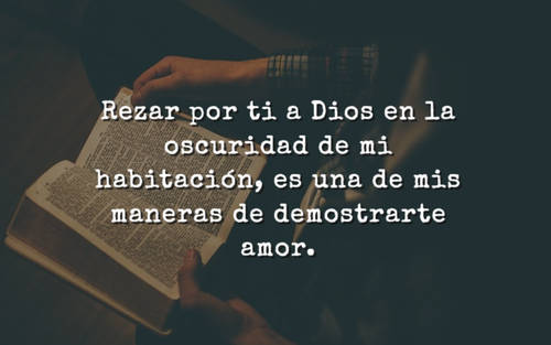 Crea Tu Frase – Frase #77089: Rezar por ti a Dios en la oscuridad de mi  habitación, es una de mis maneras de demostrarte amor.