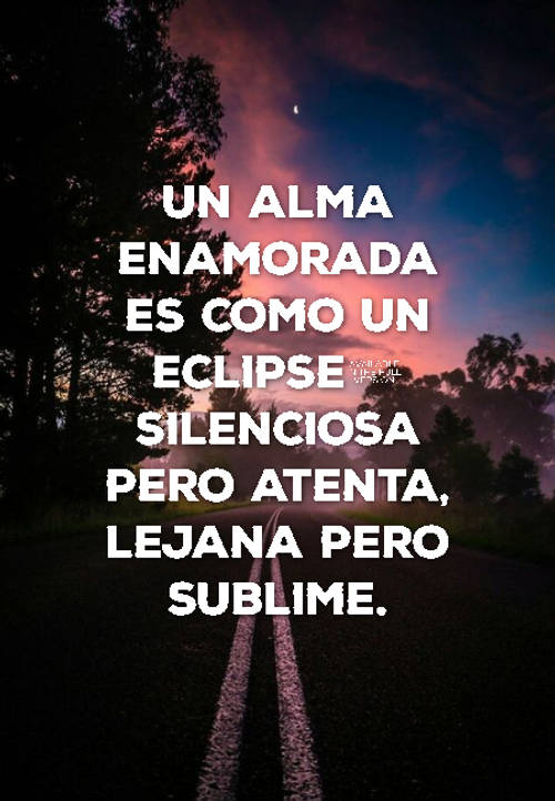 Crea Tu Frase – Frase #77262: Un alma enamorada es como un eclipse;  silenciosa pero atenta, lejana pero sublime.