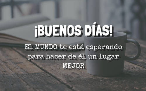 Crea Tu Frase – Frase #77382: ¡BUENOS DÍAS! El MUNDO te está esperando para  hacer de él un lugar MEJOR