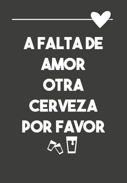 Frases Divertidas - a falta de amor otra cerveza por favor??