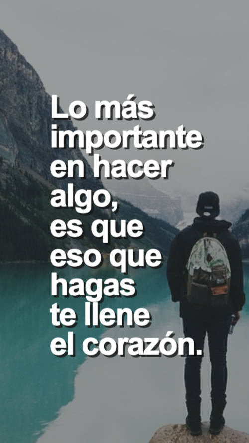 Frases de Motivacion - Lo más importante en hacer algo, es que eso que hagas te llene el corazón.