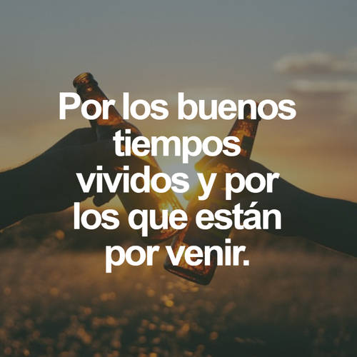 Frases de Motivacion - Por los buenos tiempos vividos y por los que están por venir.