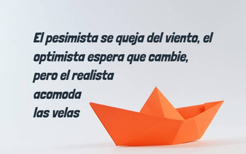 El pesimista se queja del viento, el optimista espera que cambie, pero el realista acomoda las velas