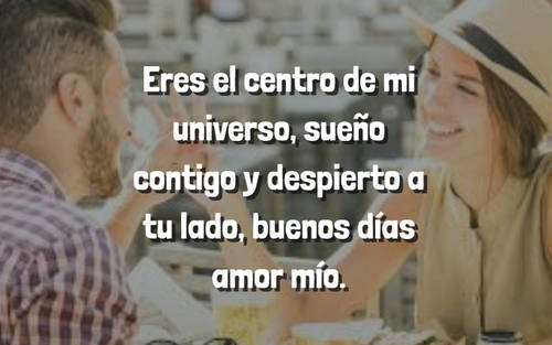 Frases de Amor - Eres el centro de mi universo, sueño contigo y despierto a tu lado, buenos días amor mío.