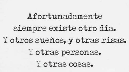 Frases para Reflexionar - Afortunadamente siempre existe otro día. Y otros sueños, y otras risas. Y otras personas. Y otras cosas.