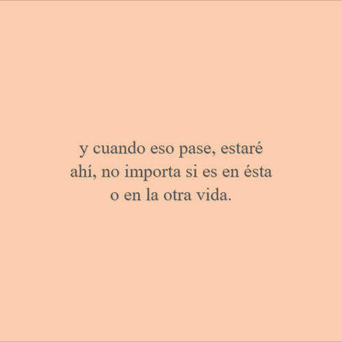 Frases de Amor - y cuando eso pase, estaré ahí, no importa si es en ésta o en la otra vida.