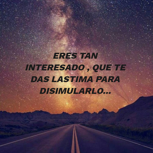 Crea Tu Frase – Frase #80591: eres tan interesado , que te das lastima para  disimularlo...