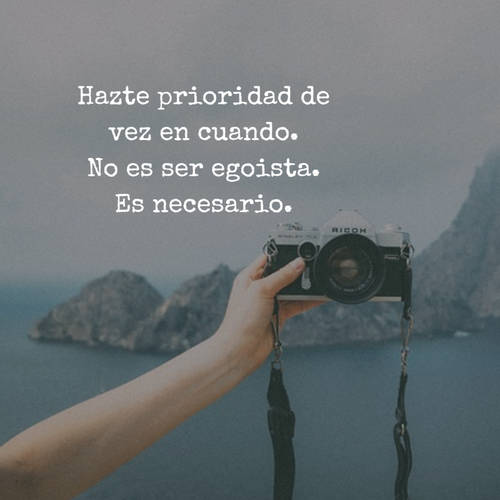 Crea Tu Frase – Frase #80900: Hazte prioridad de vez en cuando. No es ser  egoista. Es necesario.