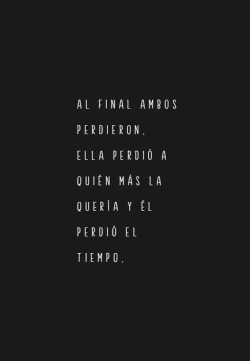 Frases de Desamor - Al final ambos perdieron. Ella perdió a quién más la quería y él perdió el tiempo.