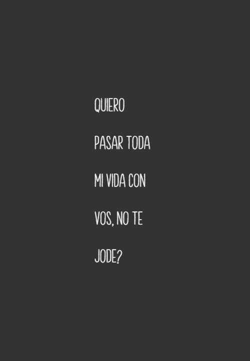 Frases sobre Pensamientos - Quiero pasar toda mi vida con vos, no te jode?