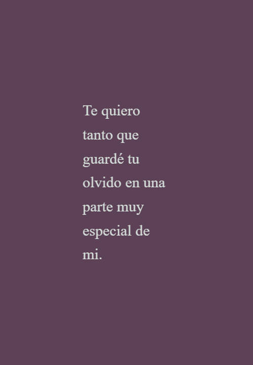 Frases de Desamor - Te quiero tanto que guardé tu olvido en una parte muy especial de mi.