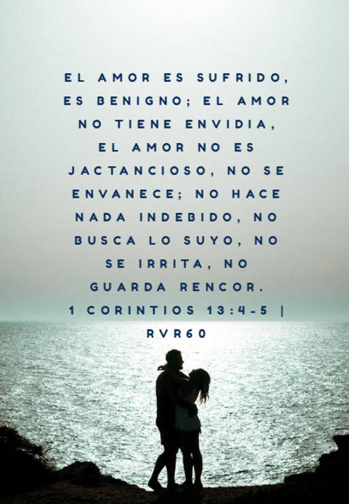 Frases sobre Religión - El amor es sufrido, es benigno; el amor no tiene envidia, el amor no es jactancioso, no se envanece; no hace nada indebido, no busca lo suyo, no se irrita, no guarda rencor. 1 Corintios 13:4-5 | RVR60