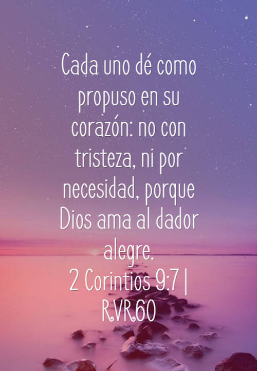 Frases sobre Religión - Cada uno dé como propuso en su corazón: no con tristeza, ni por necesidad, porque Dios ama al dador alegre. 2 Corintios 9:7 | RVR60