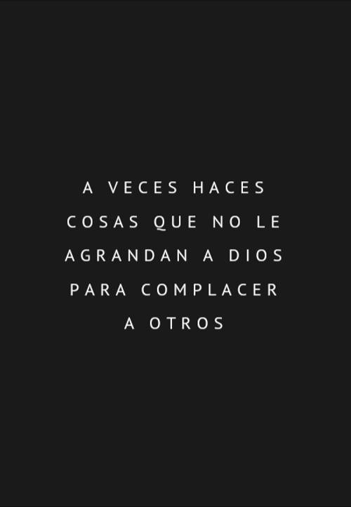 Frases sobre Religión - A veces haces cosas que no le agrandan a Dios para complacer a otros