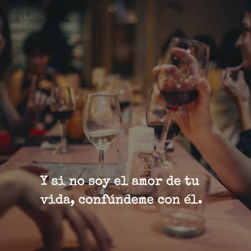 Y si no soy el amor de tu vida, confúndeme con él.