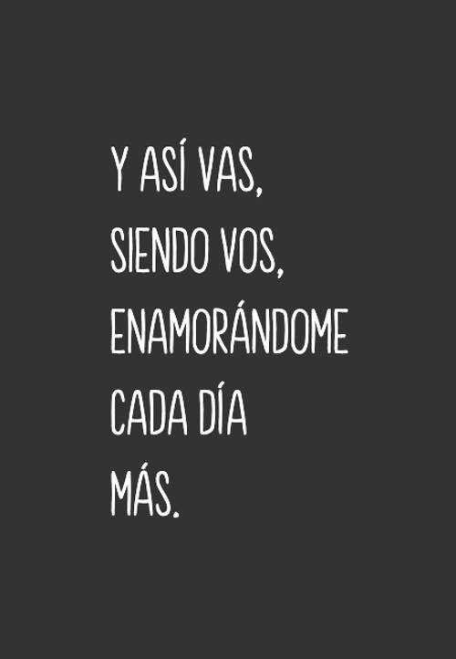 Frases de Amor - Y así vas, siendo vos, enamorándome cada día más.