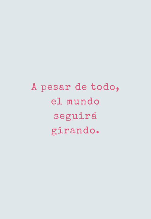 Frases de la Vida - A pesar de todo, el mundo seguirá girando.