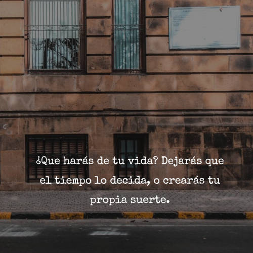 Frases de la Vida - ¿Que harás de tu vida? Dejarás que el tiempo lo decida, o crearás tu propia suerte.