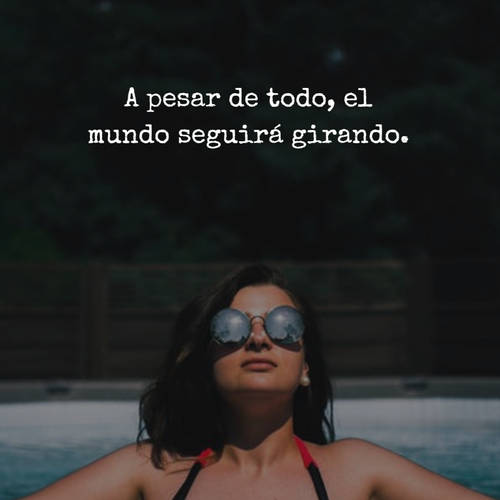 Frases para Reflexionar - A pesar de todo, el mundo seguirá girando.