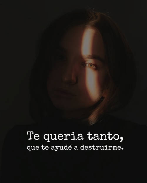 Frases de Desamor - Te queria tanto, que te ayudé a destruirme.