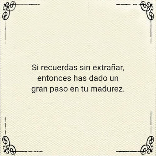 Frases sobre Pensamientos - Si recuerdas sin extrañar, entonces has dado un gran paso en tu madurez.