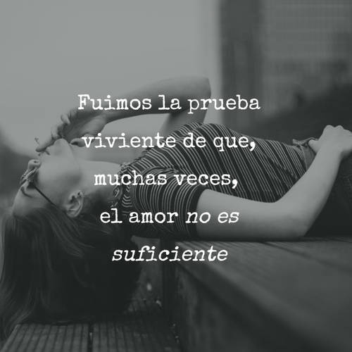 Frases de Desamor - Fuimos la prueba viviente de que, muchas veces,  el amor no es suficiente