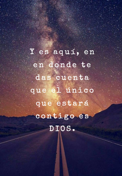 Frases sobre Religión - Y es aquí, en en donde te das cuenta que el único que estará contigo es DIOS.