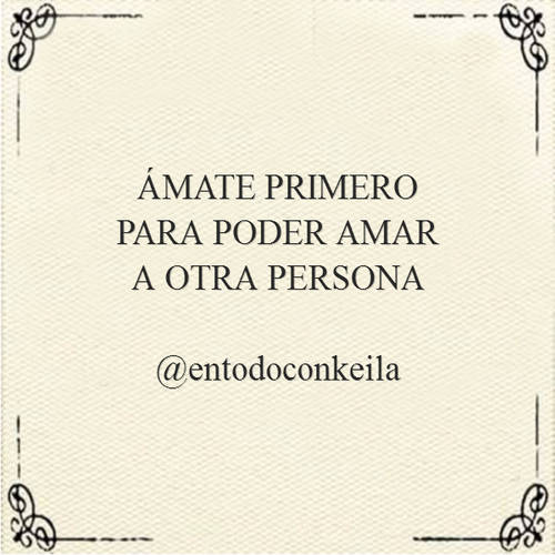 Frases de Amor Propio - ÁMATE PRIMERO PARA PODER AMAR A OTRA PERSONA @entodoconkeila