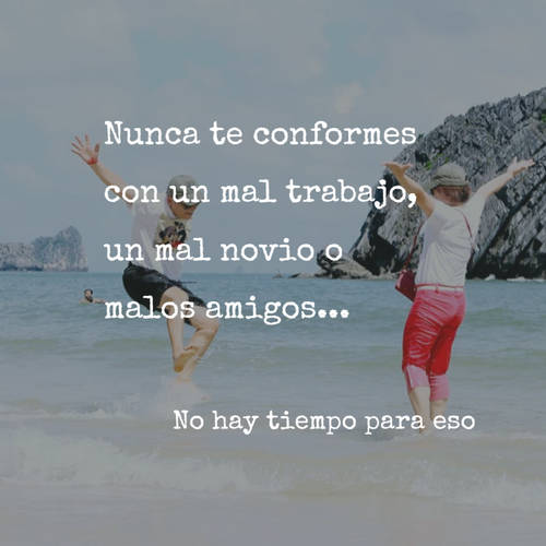 Frases para Reflexionar - Nunca te conformes con un mal trabajo, un mal novio o  malos amigos...          No hay tiempo para eso