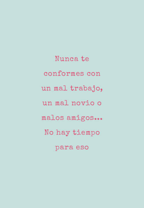 Crea Tu Frase – Frase #84939: Nunca te conformes con un mal trabajo, un mal  novio o malos amigos... No hay tiempo para eso