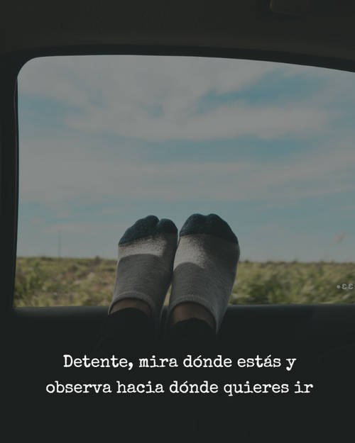 Frases de la Vida - Detente, mira dónde estás y observa hacia dónde quieres ir