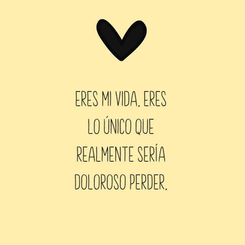 Frases de Amor - Eres mi vida. Eres lo único que realmente sería doloroso perder.