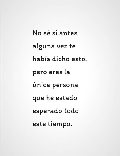 Frases de Amor - No sé si antes alguna vez te había dicho esto, pero eres la única persona que he estado esperado todo este tiempo.