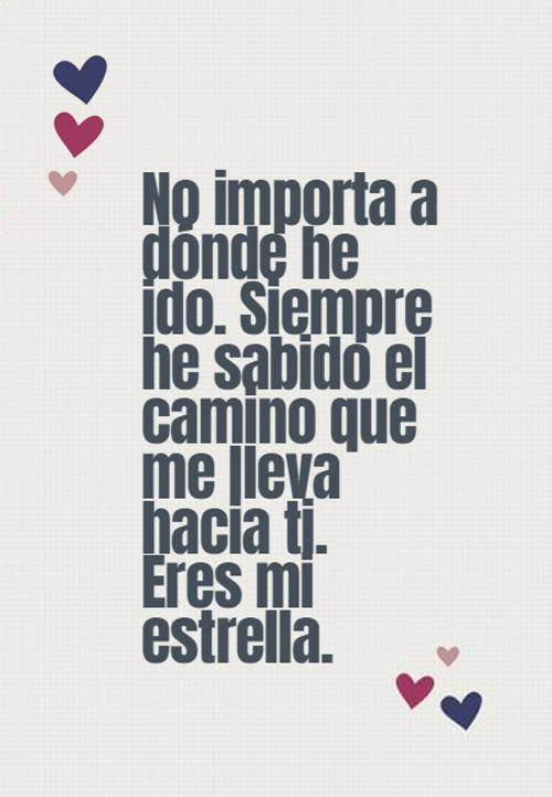 Frases de Amor - No importa a dónde he ido. Siempre he sabido el camino que me lleva hacia ti. Eres mi estrella.