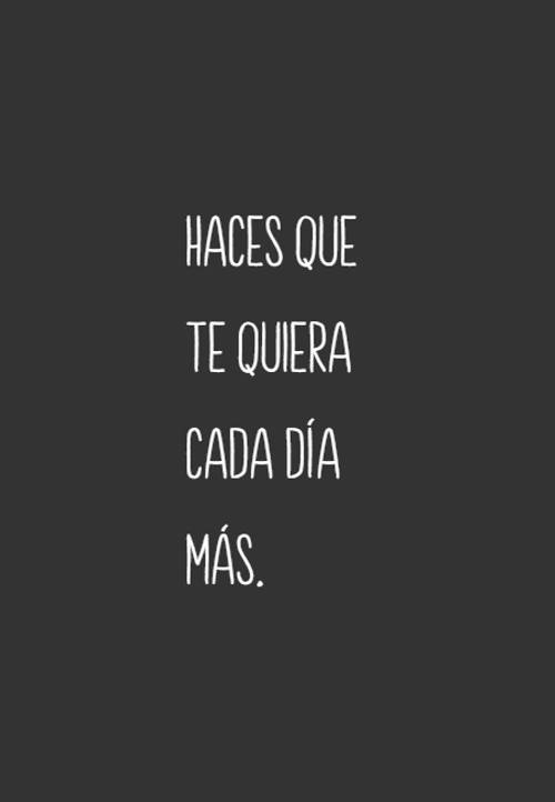 Frases sobre Pensamientos - Haces que te quiera cada día más.