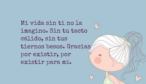 Frases de Amor - Mi vida sin ti no la imagino. Sin tu tacto cálido, sin tus tiernos besos. Gracias por existir, por existir para mí.