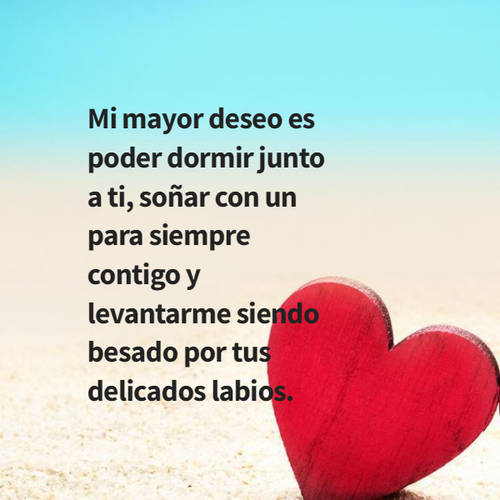 Frases de Amor - Mi mayor deseo es poder dormir junto a ti, soñar con un para siempre contigo y levantarme siendo besado por tus delicados labios.