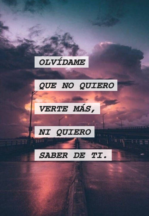 Frases de Desamor - Olvídame que no quiero verte más, ni quiero saber de ti.