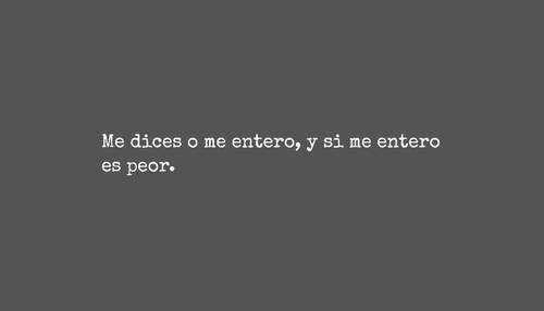 Frases de Desamor - Me dices o me entero, y si me entero es peor.