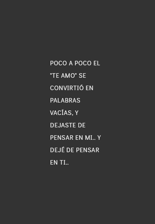 Frases de Desamor - Poco a poco el "te amo" se convirtió en palabras vacías, y dejaste de pensar en mi.. Y dejé de pensar en ti..