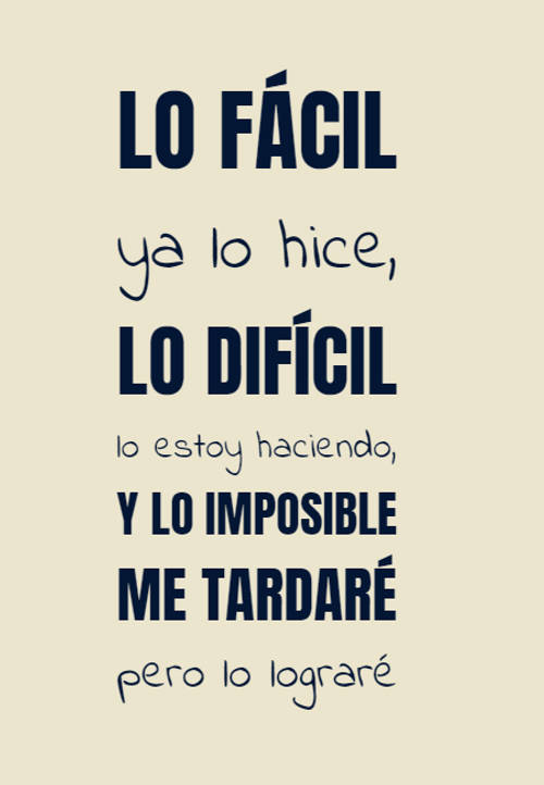 Frases de Motivacion - Lo fácil  ya lo hice,  lo difícil  lo estoy haciendo,  y lo imposible  me tardaré  pero lo lograré