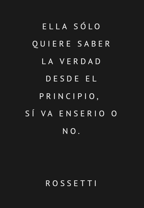 Frases de Amor - Ella sólo quiere saber la verdad desde el principio,  sí va enserio o no. ROSSETTI