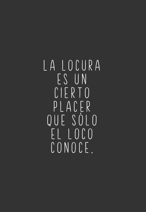 La locura es un cierto placer que sólo el loco conoce.