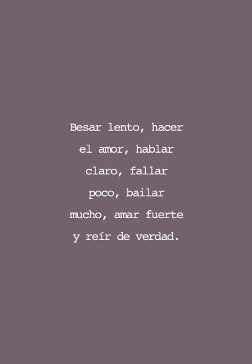 Frases de la Vida - Besar lento, hacer el amor, hablar claro, fallar poco, bailar mucho, amar fuerte y reír de verdad.