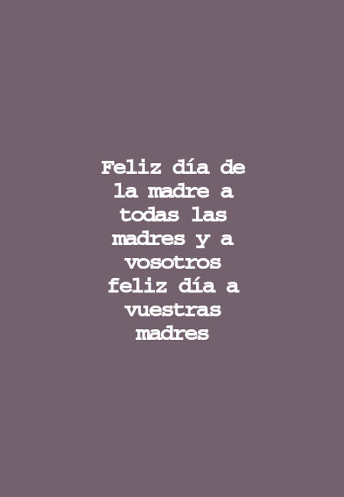 Frases para el Día de la Madre - Feliz día de la madre a todas las madres y a vosotros feliz día a vuestras madres