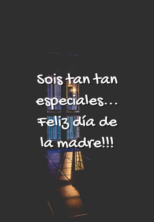 Frases para el Día de la Madre - Sois tan tan especiales... Feliz día de la madre!!!