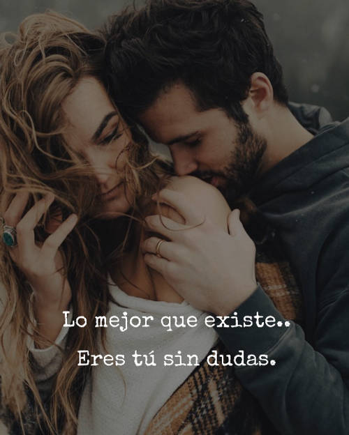 Frases de Amor - Lo mejor que existe.. Eres tú sin dudas.