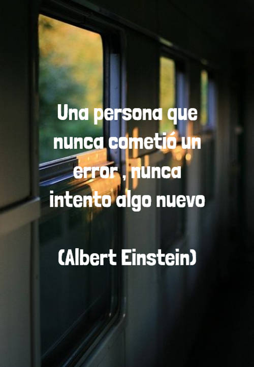 Una persona que nunca cometió un error , nunca intento algo nuevo (Albert Einstein)