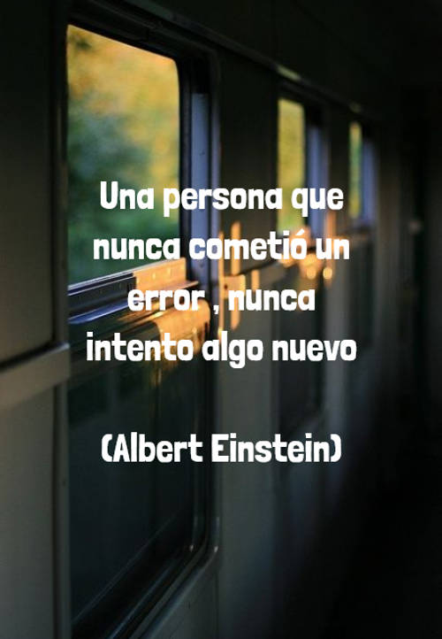 Una persona que nunca cometió un error , nunca intento algo nuevo  (Albert Einstein)