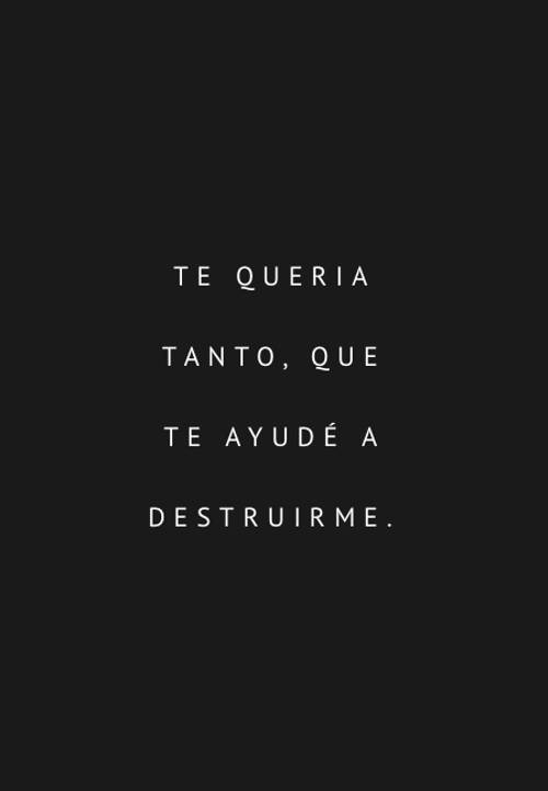 Frases de Desamor - Te queria tanto, que te ayudé a destruirme.